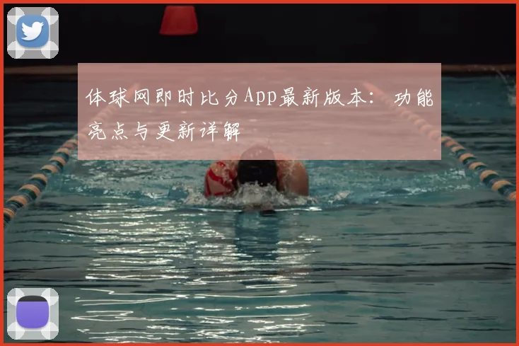 体球网即时比分App最新版本：功能亮点与更新详解