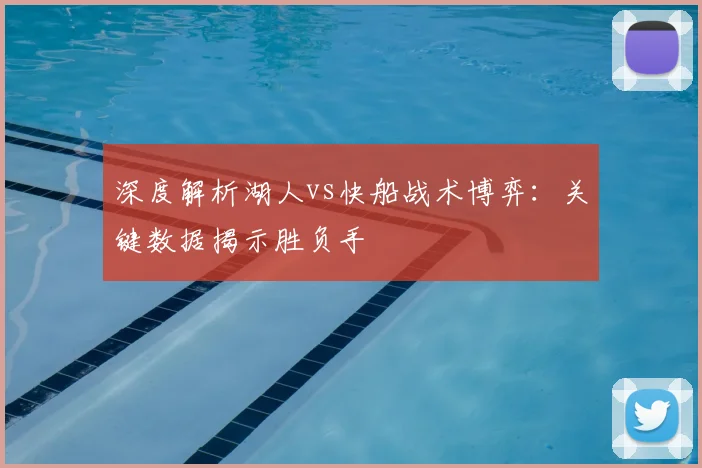 深度解析湖人vs快船战术博弈：关键数据揭示胜负手