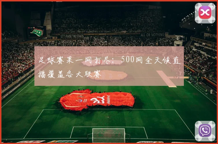 足球赛果一网打尽：500网全天候直播覆盖各大联赛