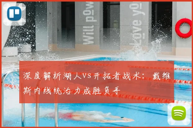 深度解析湖人vs开拓者战术：戴维斯内线统治力成胜负手