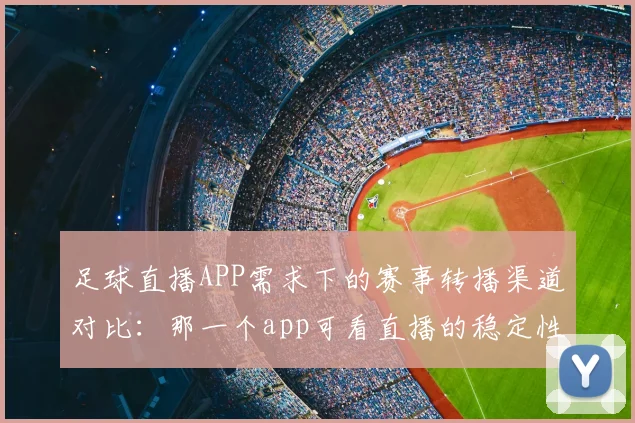 足球直播APP需求下的赛事转播渠道对比：那一个app可看直播的稳定性与版权限制