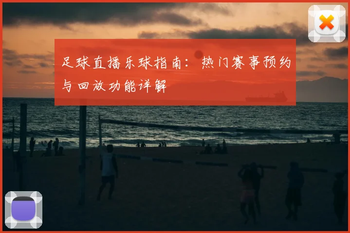 足球直播乐球指南：热门赛事预约与回放功能详解