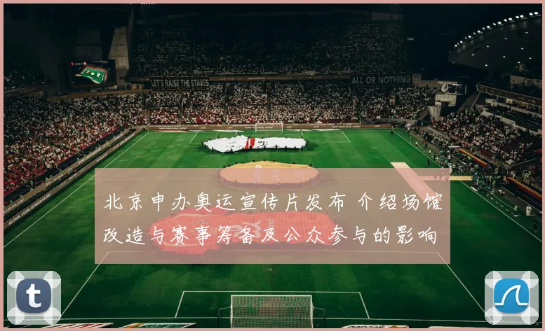 北京申办奥运宣传片发布 介绍场馆改造与赛事筹备及公众参与的影响