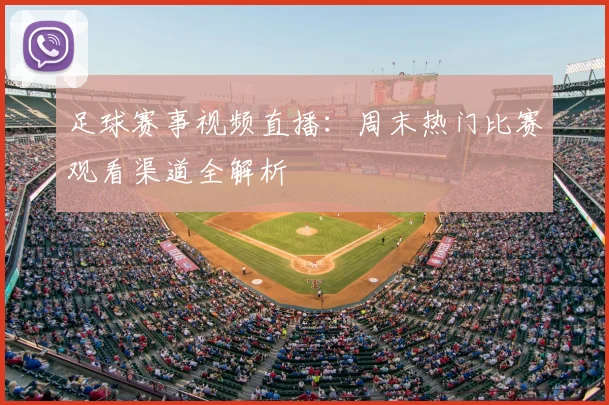 足球赛事视频直播：周末热门比赛观看渠道全解析