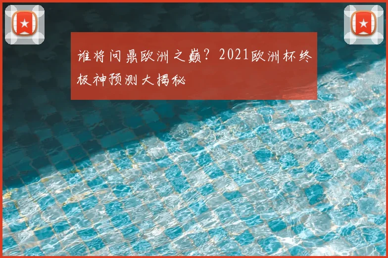 谁将问鼎欧洲之巅？2021欧洲杯终极神预测大揭秘