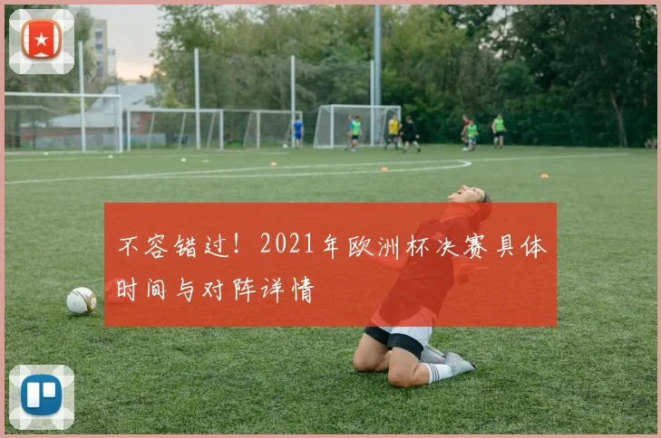 不容错过！2021年欧洲杯决赛具体时间与对阵详情