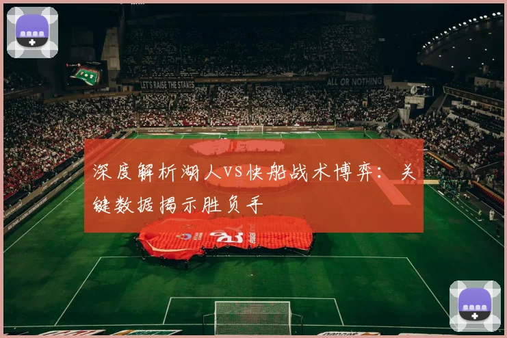 深度解析湖人vs快船战术博弈：关键数据揭示胜负手