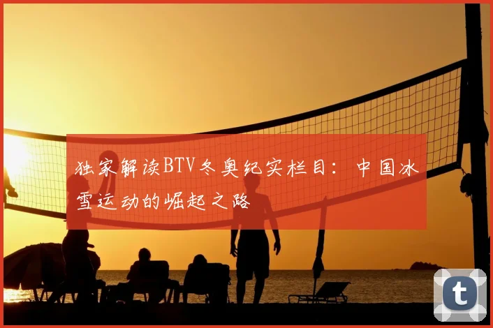 独家解读BTV冬奥纪实栏目：中国冰雪运动的崛起之路