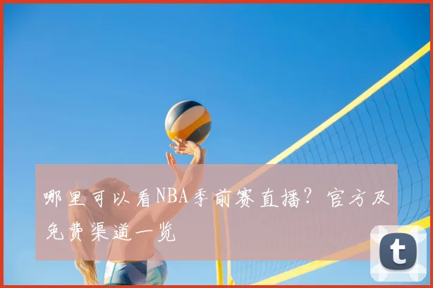 哪里可以看NBA季前赛直播？官方及免费渠道一览