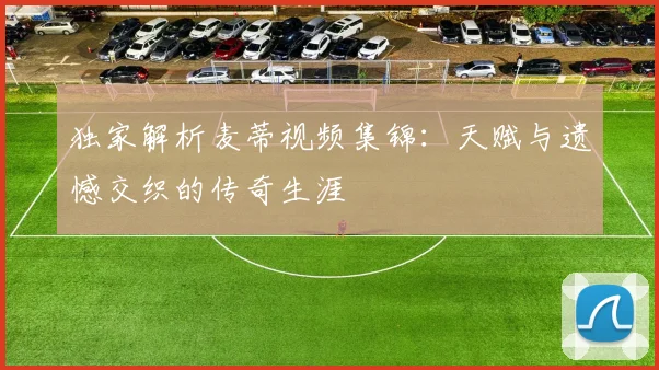 独家解析麦蒂视频集锦：天赋与遗憾交织的传奇生涯