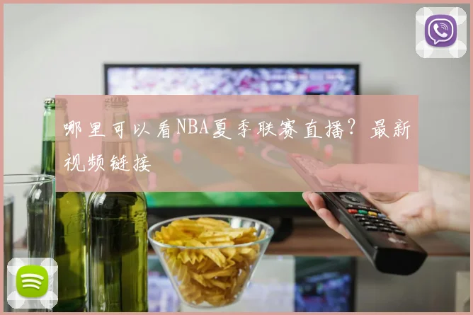哪里可以看NBA夏季联赛直播？最新视频链接