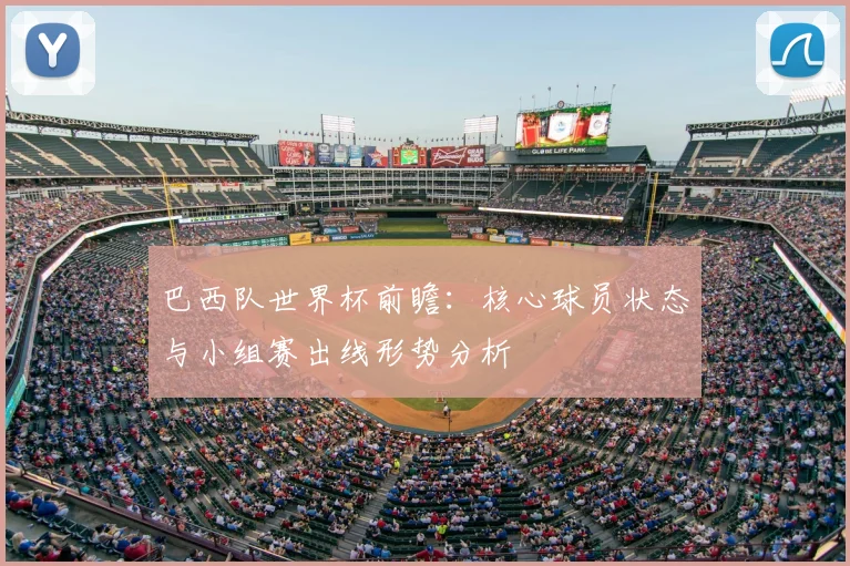 巴西队世界杯前瞻：核心球员状态与小组赛出线形势分析