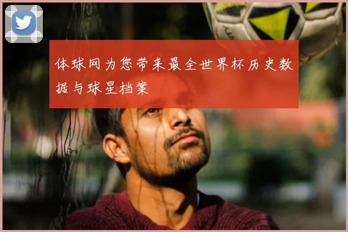体球网为您带来最全世界杯历史数据与球星档案