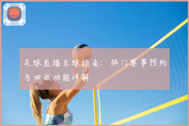 足球直播乐球指南：热门赛事预约与回放功能详解