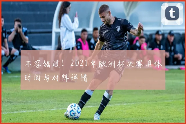 不容错过！2021年欧洲杯决赛具体时间与对阵详情